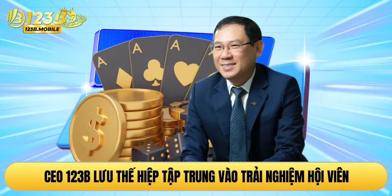CEO 123B Lưu Thế Hiệp tập trung vào trải nghiệm hội viên