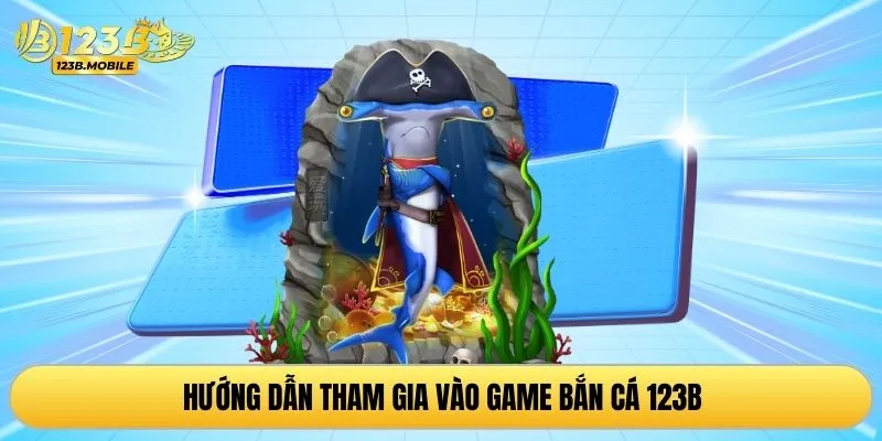 Hướng dẫn tham gia vào game bắn cá 123B