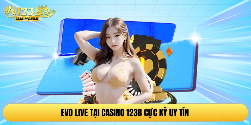 EVO Live tại casino 123B cực kỳ uy tín 