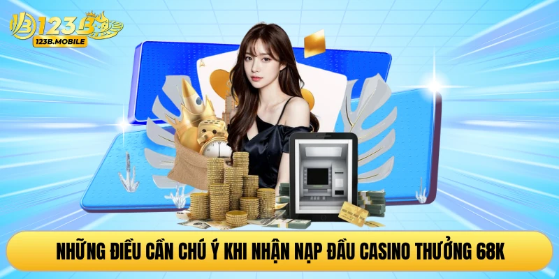 Những điều cần chú ý khi nhận nạp đầu casino thưởng 68K