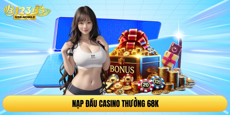 Nạp đầu casino thưởng 68k