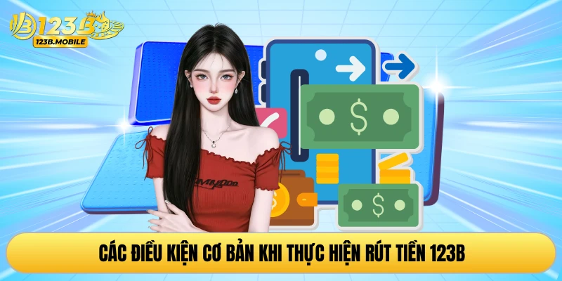 Các điều kiện cơ bản khi thực hiện rút tiền 123B