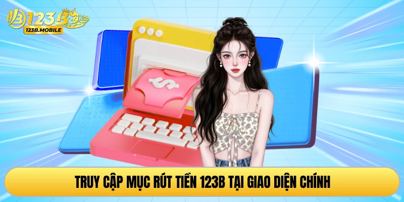Truy cập mục rút tiền 123B tại giao diện chính