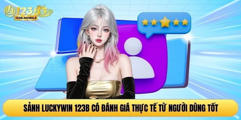 Sảnh Luckywin 123B có đánh giá thực tế từ người dùng tốt