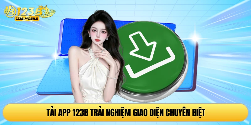 Tải app 123B trải nghiệm giao diện chuyên biệt